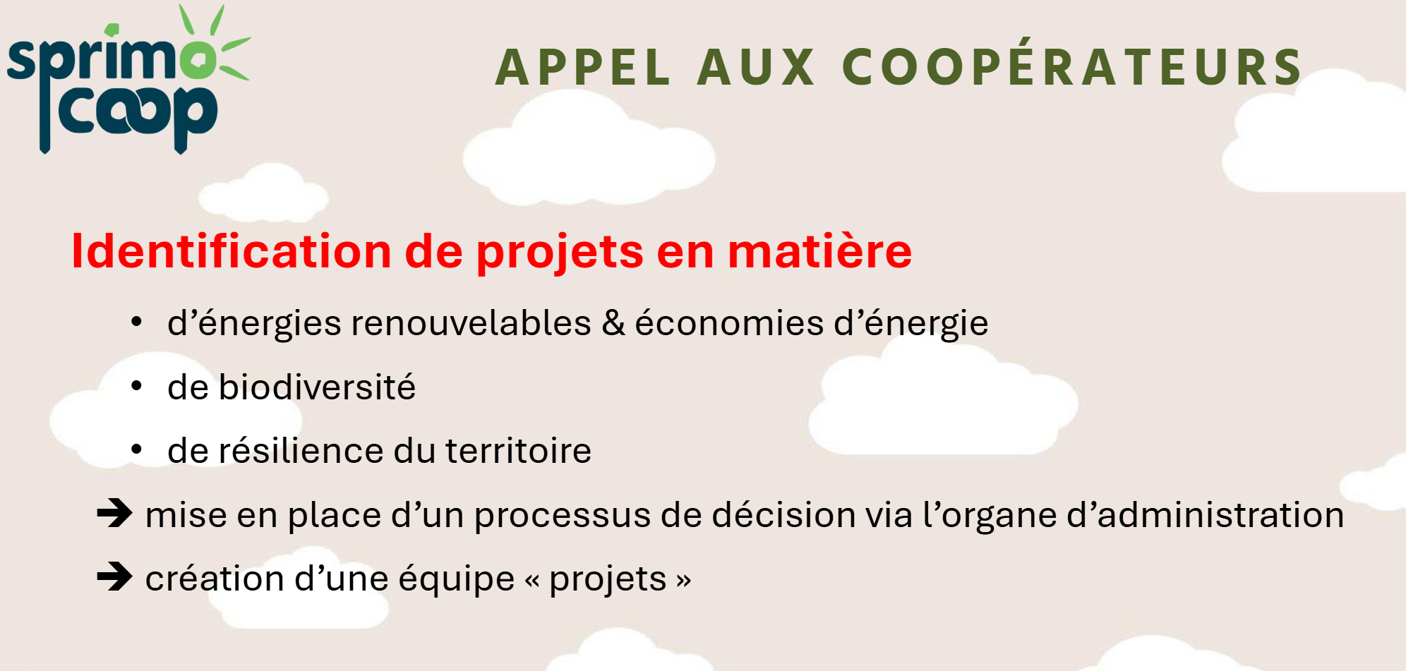 APPEL AUX COOPERATEURS

Identification de projets en matière
• d’énergies renouvelables & économies d’énergie
• de biodiversité
• de résilience du territoire
➔ mise en place d’un processus de décision via l’organe d’administration
➔ création d’une équipe « projets »